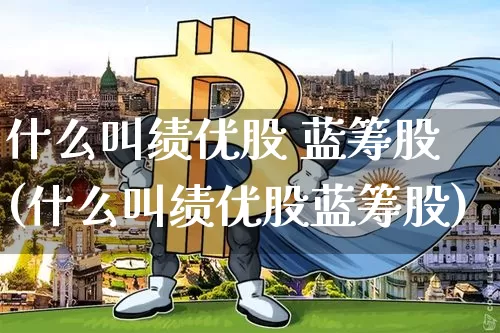 什么叫绩优股 蓝筹股(什么叫绩优股蓝筹股)_https://www.cangshenghg.com_财经新闻_第1张