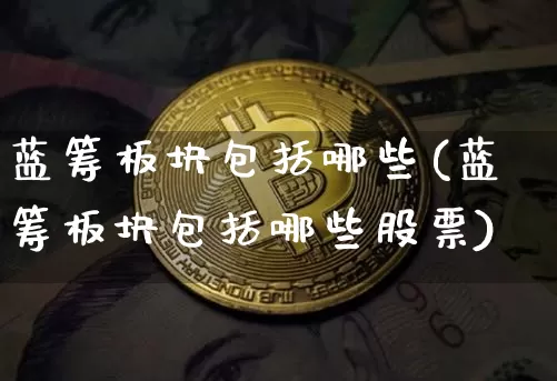 蓝筹板块包括哪些(蓝筹板块包括哪些股票)_https://www.cangshenghg.com_科创板_第1张