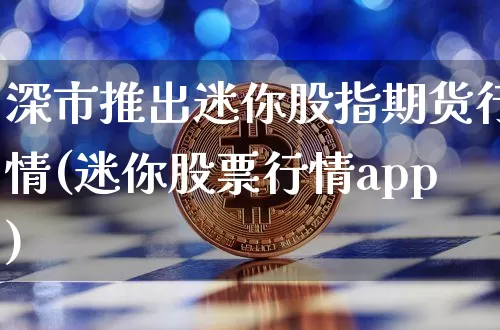 深市推出迷你股指期货行情(迷你股票行情app)_https://www.cangshenghg.com_A股_第1张