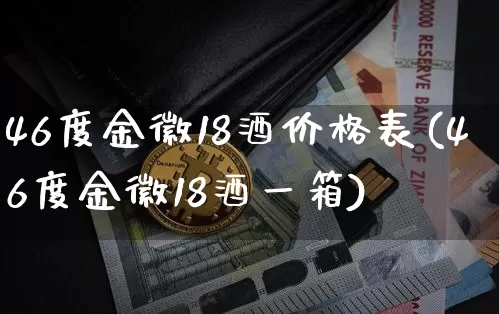 46度金徽18酒价格表(46度金徽18酒一箱)_https://www.cangshenghg.com_北交所_第1张