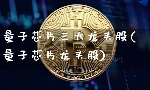 量子芯片三大龙头股(量子芯片龙头股)_https://www.cangshenghg.com_科创板_第1张