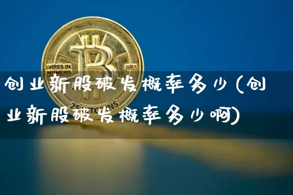 创业新股破发概率多少(创业新股破发概率多少啊)_https://www.cangshenghg.com_科创板_第1张