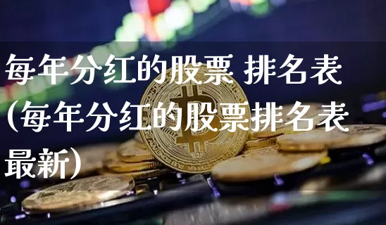 每年分红的股票 排名表(每年分红的股票排名表最新)_https://www.cangshenghg.com_北交所_第1张