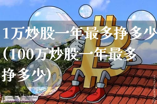 1万炒股一年最多挣多少(100万炒股一年最多挣多少)_https://www.cangshenghg.com_创业板_第1张