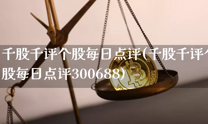 千股千评个股每日点评(千股千评个股每日点评300688)_https://www.cangshenghg.com_科创板_第1张