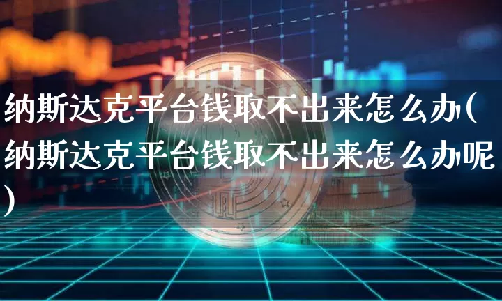 纳斯达克平台钱取不出来怎么办(纳斯达克平台钱取不出来怎么办呢)_https://www.cangshenghg.com_北交所_第1张