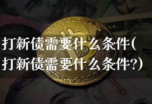 打新债需要什么条件(打新债需要什么条件?)_https://www.cangshenghg.com_财经新闻_第1张