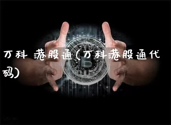 万科 港股通(万科港股通代码)_https://www.cangshenghg.com_创业板_第1张