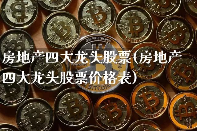 房地产四大龙头股票(房地产四大龙头股票价格表)_https://www.cangshenghg.com_财经新闻_第1张