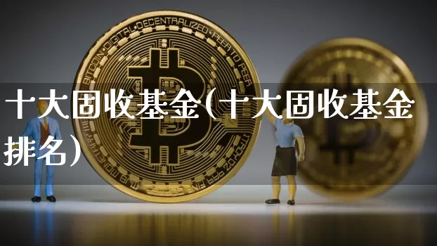 十大固收基金(十大固收基金排名)_https://www.cangshenghg.com_北交所_第1张
