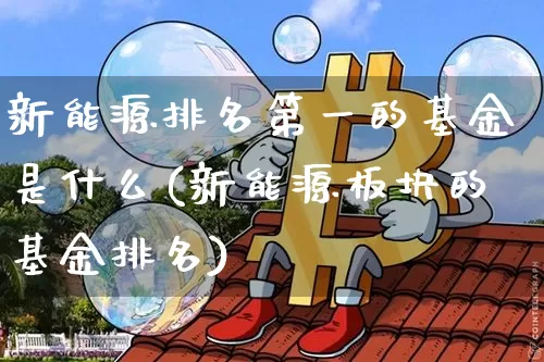 新能源排名第一的基金是什么(新能源板块的基金排名)_https://www.cangshenghg.com_财经新闻_第1张