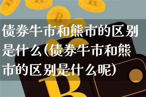 债券牛市和熊市的区别是什么(债券牛市和熊市的区别是什么呢)_https://www.cangshenghg.com_创业板_第1张