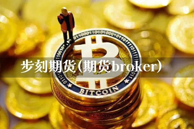 步刻期货(期货broker)_https://www.cangshenghg.com_创业板_第1张