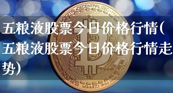 五粮液股票今日价格行情(五粮液股票今日价格行情走势)_https://www.cangshenghg.com_北交所_第1张