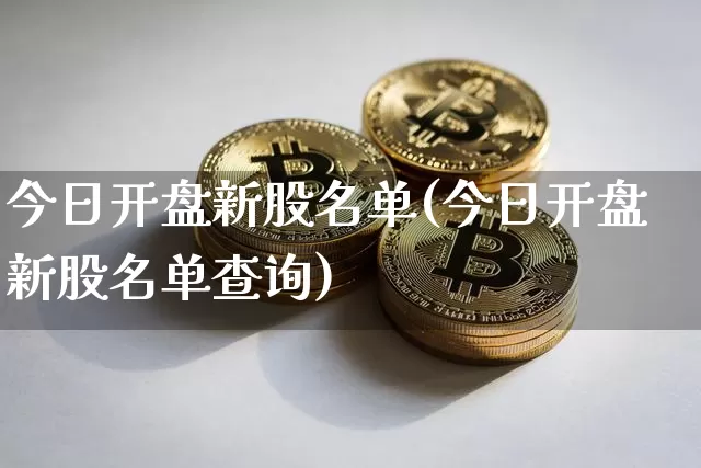 今日开盘新股名单(今日开盘新股名单查询)_https://www.cangshenghg.com_财经新闻_第1张