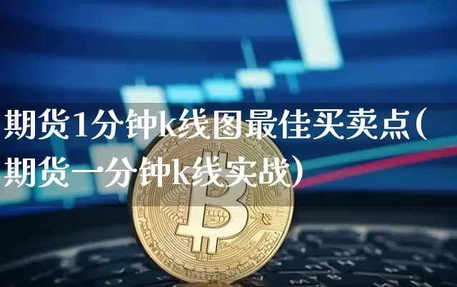 期货1分钟k线图最佳买卖点(期货一分钟k线实战)_https://www.cangshenghg.com_创业板_第1张