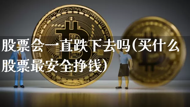 股票会一直跌下去吗(买什么股票最安全挣钱)_https://www.cangshenghg.com_财经新闻_第1张