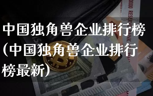 中国独角兽企业排行榜(中国独角兽企业排行榜最新)_https://www.cangshenghg.com_A股_第1张