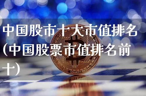 中国股市十大市值排名(中国股票市值排名前十)_https://www.cangshenghg.com_创业板_第1张