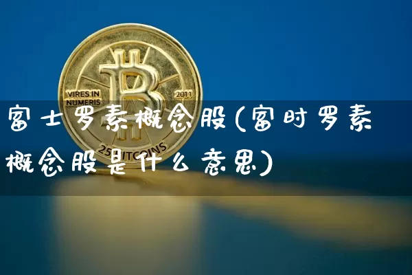 富士罗素概念股(富时罗素概念股是什么意思)_https://www.cangshenghg.com_A股_第1张