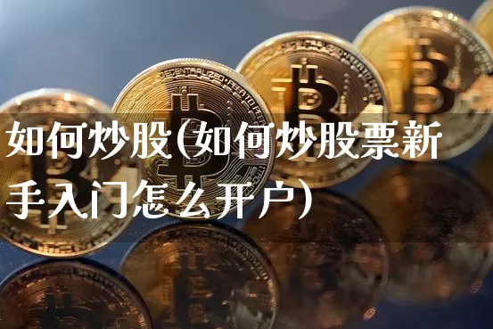 如何炒股(如何炒股票新手入门怎么开户)_https://www.cangshenghg.com_A股_第1张