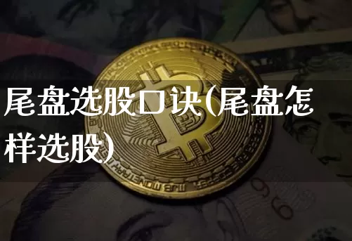 尾盘选股口诀(尾盘怎样选股)_https://www.cangshenghg.com_财经新闻_第1张