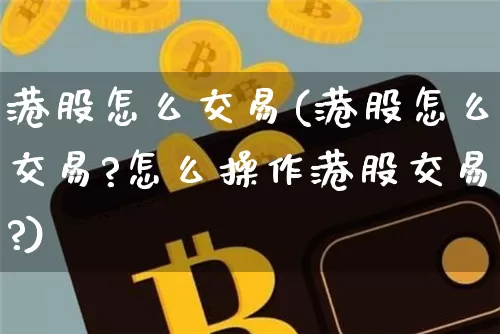 港股怎么交易(港股怎么交易?怎么操作港股交易?)_https://www.cangshenghg.com_财经新闻_第1张