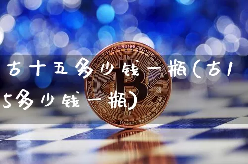 古十五多少钱一瓶(古15多少钱一瓶)_https://www.cangshenghg.com_财经新闻_第1张
