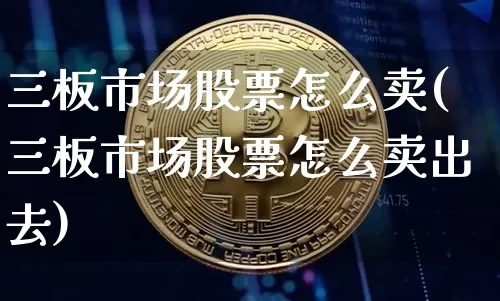 三板市场股票怎么卖(三板市场股票怎么卖出去)_https://www.cangshenghg.com_创业板_第1张
