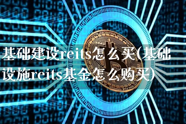 基础建设reits怎么买(基础设施reits基金怎么购买)_https://www.cangshenghg.com_北交所_第1张