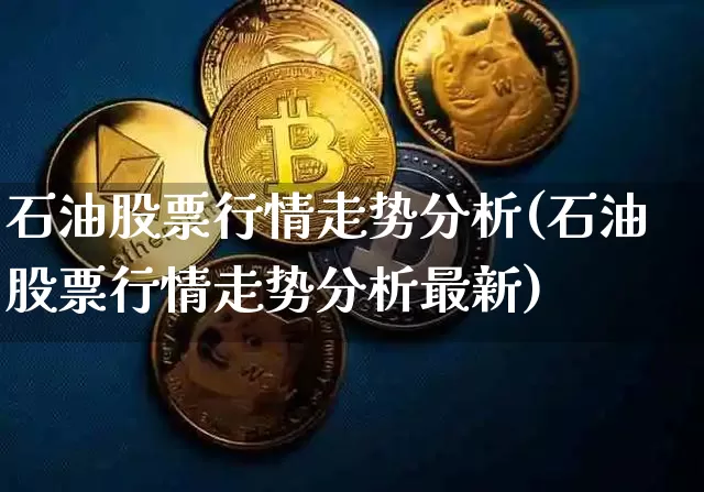 石油股票行情走势分析(石油股票行情走势分析最新)_https://www.cangshenghg.com_科创板_第1张