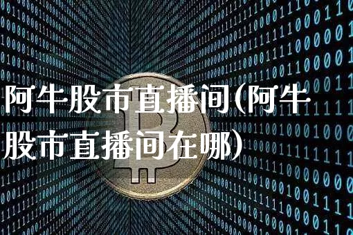 阿牛股市直播间(阿牛股市直播间在哪)_https://www.cangshenghg.com_创业板_第1张