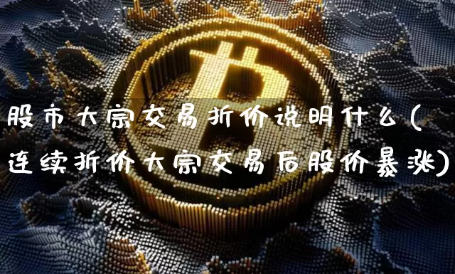 股市大宗交易折价说明什么(连续折价大宗交易后股价暴涨)_https://www.cangshenghg.com_创业板_第1张