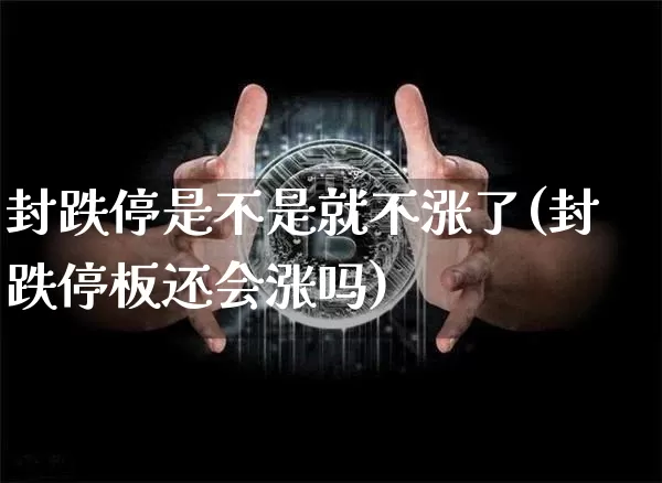 封跌停是不是就不涨了(封跌停板还会涨吗)_https://www.cangshenghg.com_A股_第1张