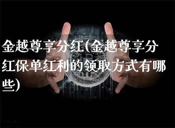 金越尊享分红(金越尊享分红保单红利的领取方式有哪些)_https://www.cangshenghg.com_财经新闻_第1张
