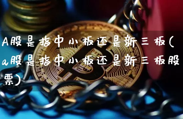 A股是指中小板还是新三板(a股是指中小板还是新三板股票)_https://www.cangshenghg.com_科创板_第1张