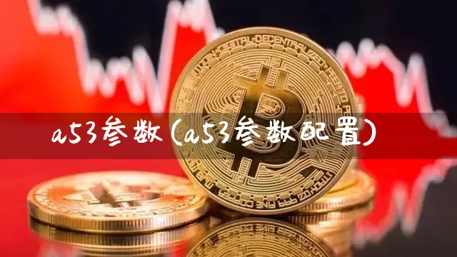 a53参数(a53参数配置)_https://www.cangshenghg.com_科创板_第1张