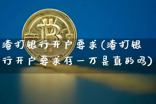 渣打银行开户要求(渣打银行开户要求存一万是真的吗)_https://www.cangshenghg.com_创业板_第1张