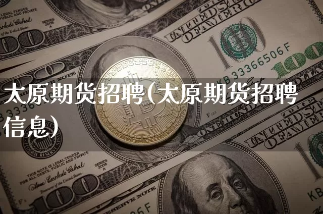 太原期货招聘(太原期货招聘信息)_https://www.cangshenghg.com_科创板_第1张