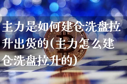 主力是如何建仓洗盘拉升出货的(主力怎么建仓洗盘拉升的)_https://www.cangshenghg.com_财经新闻_第1张