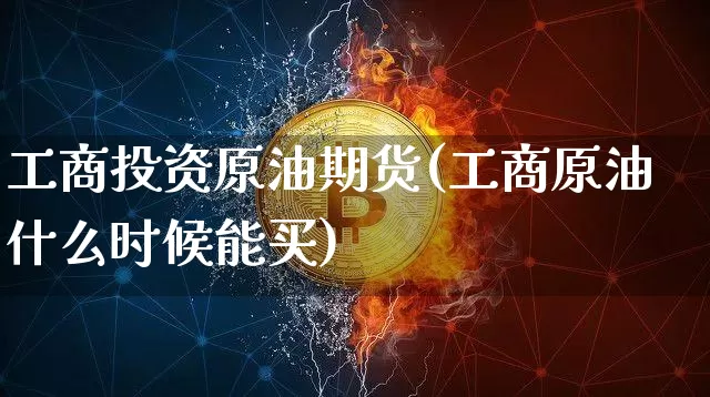 工商投资原油期货(工商原油什么时候能买)_https://www.cangshenghg.com_北交所_第1张