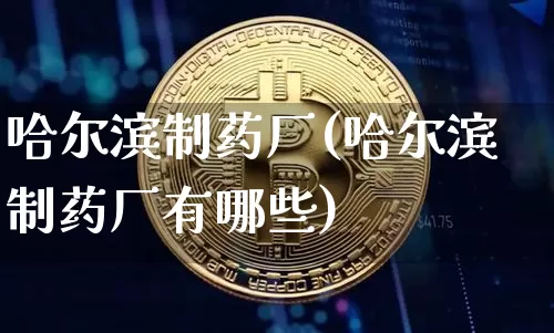 哈尔滨制药厂(哈尔滨制药厂有哪些)_https://www.cangshenghg.com_创业板_第1张