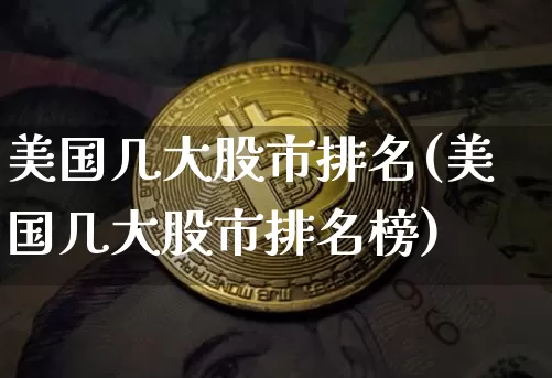 美国几大股市排名(美国几大股市排名榜)_https://www.cangshenghg.com_北交所_第1张