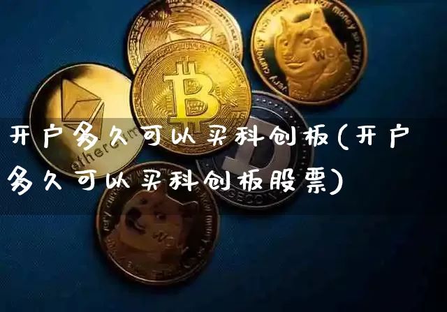 开户多久可以买科创板(开户多久可以买科创板股票)_https://www.cangshenghg.com_财经新闻_第1张