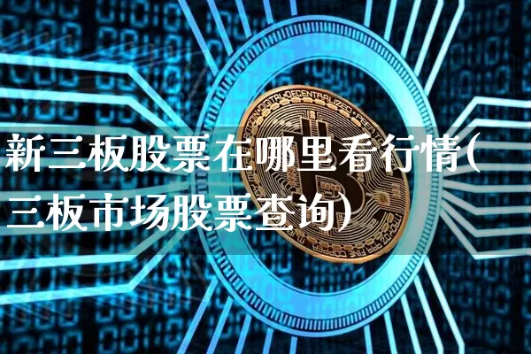 新三板股票在哪里看行情(三板市场股票查询)_https://www.cangshenghg.com_科创板_第1张