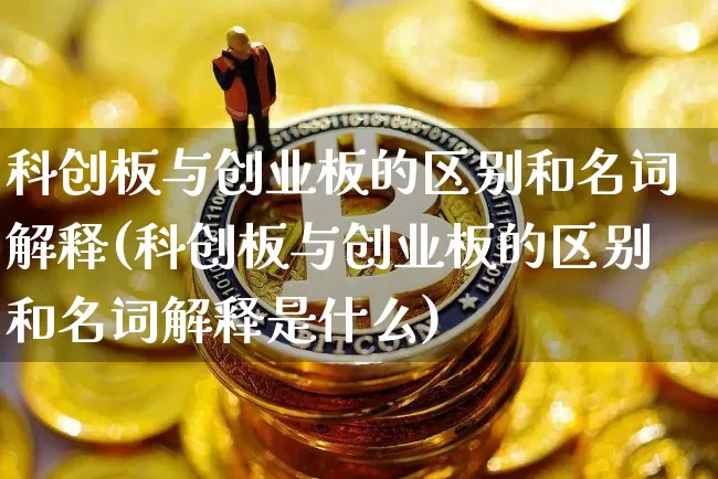 科创板与创业板的区别和名词解释(科创板与创业板的区别和名词解释是什么)_https://www.cangshenghg.com_北交所_第1张