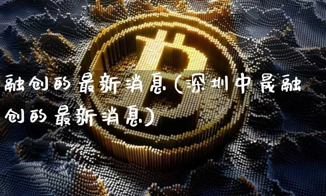 融创的最新消息(深圳中晟融创的最新消息)_https://www.cangshenghg.com_创业板_第1张