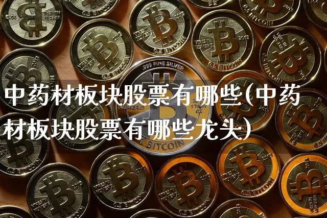 中药材板块股票有哪些(中药材板块股票有哪些龙头)_https://www.cangshenghg.com_北交所_第1张