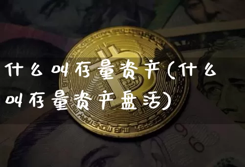 什么叫存量资产(什么叫存量资产盘活)_财经新闻_第1张_华信财经网 什么叫存量资产(什么叫存量资产盘活)_https://www.cangshenghg.com_财经新闻_第1张