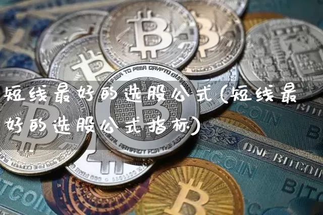 短线最好的选股公式(短线最好的选股公式指标)_https://www.cangshenghg.com_科创板_第1张